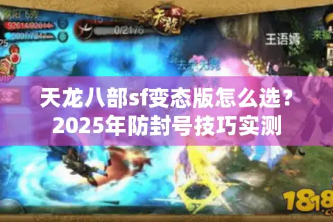 天龙八部sf变态版怎么选?2025年防封号技巧实测 天龙八部sf变态版怎么选?2025年防封号技巧实测