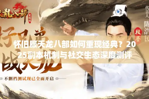 怀旧服天龙八部如何重现经典?2025副本机制与社交生态深度测评 怀旧服天龙八部如何重现经典?2025副本机制与社交生态深度测评