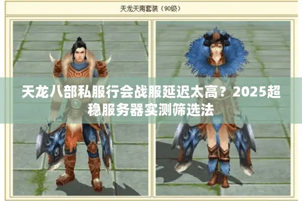 天龙八部私服行会战服延迟太高？2025超稳服务器实测筛选法