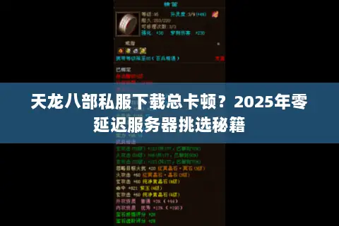 天龙八部私服下载总卡顿?2025年零延迟服务器挑选秘籍 天龙八部私服下载总卡顿?2025年零延迟服务器挑选秘籍