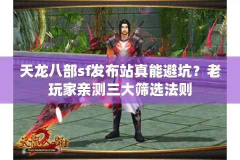 天龙八部sf发布站真能避坑？老玩家亲测三大筛选法则