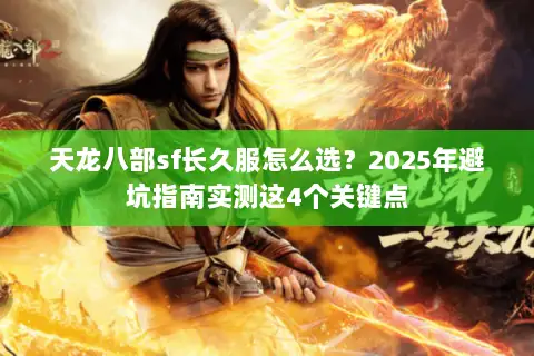 天龙八部sf长久服怎么选?2025年避坑指南实测这4个关键点 天龙八部sf长久服怎么选?2025年避坑指南实测这4个关键点