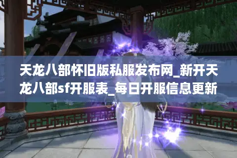 天龙八部怀旧版私服发布网_新开天龙八部sf开服表_每日开服信息更新