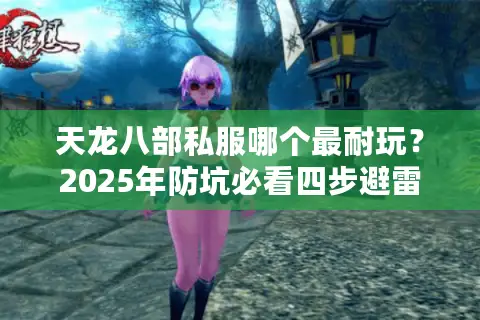 天龙八部私服哪个最耐玩？2025年防坑必看四步避雷术
