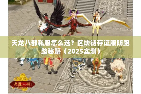 天龙八部私服怎么选?区块链存证服防跑路秘籍(2025实测) 天龙八部私服怎么选?区块链存证服防跑路秘籍(2025实测)