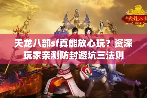 天龙八部sf真能放心玩？资深玩家亲测防封避坑三法则