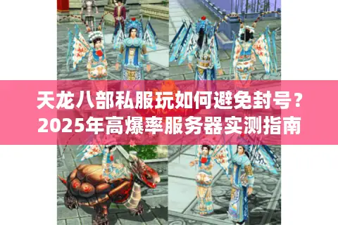 天龙八部私服玩如何避免封号？2025年高爆率服务器实测指南