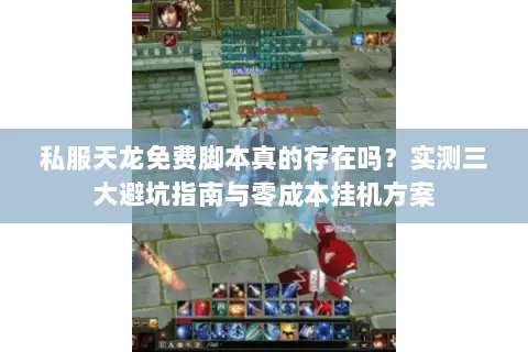 私服天龙免费脚本真的存在吗?实测三大避坑指南与零成本挂机方案 私服天龙免费脚本真的存在吗?实测三大避坑指南与零成本挂机方案