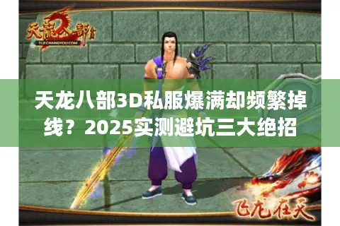 天龙八部3D私服爆满却频繁掉线？2025实测避坑三大绝招