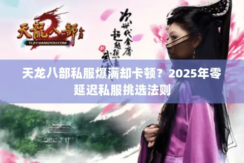 天龙八部私服爆满却卡顿？2025年零延迟私服挑选法则