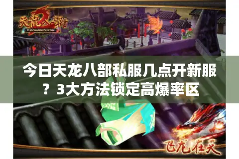 今日天龙八部私服几点开新服？3大方法锁定高爆率区