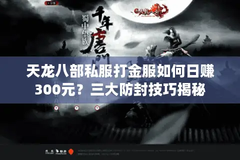 天龙八部私服打金服如何日赚300元?三大防封技巧揭秘 天龙八部私服打金服如何日赚300元?三大防封技巧揭秘