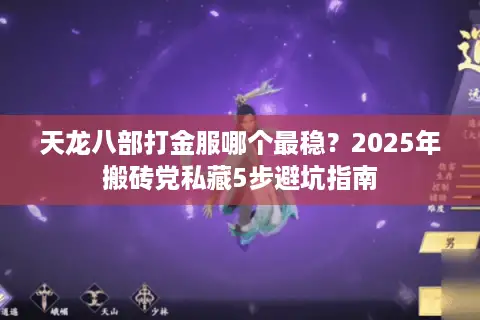 天龙八部打金服哪个最稳?2025年搬砖党私藏5步避坑指南 天龙八部打金服哪个最稳?2025年搬砖党私藏5步避坑指南