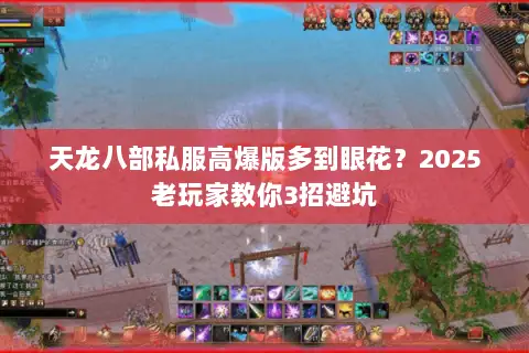 天龙八部私服高爆版多到眼花？2025老玩家教你3招避坑