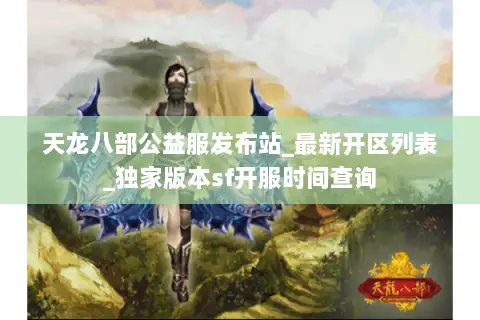 天龙八部公益服发布站_最新开区列表_独家版本sf开服时间查询