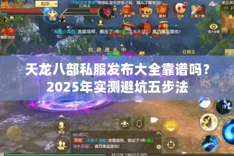 天龙八部私服发布大全靠谱吗？2025年实测避坑五步法
