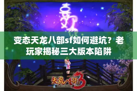 变态天龙八部sf如何避坑？老玩家揭秘三大版本陷阱