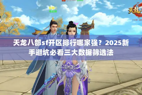 天龙八部sf开区排行哪家强?2025新手避坑必看三大数据筛选法 天龙八部sf开区排行哪家强?2025新手避坑必看三大数据筛选法