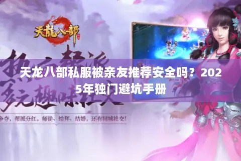 天龙八部私服被亲友推荐安全吗？2025年独门避坑手册