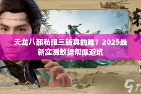 天龙八部私服三转真的难?2025最新实测数据帮你避坑 天龙八部私服三转真的难?2025最新实测数据帮你避坑