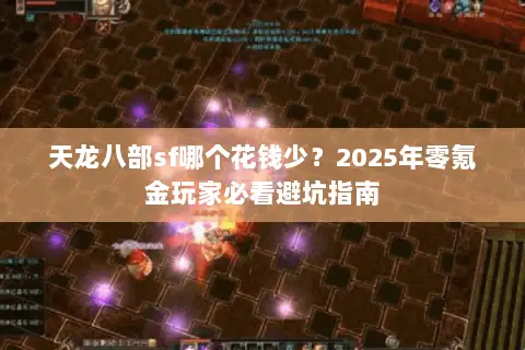 天龙八部sf哪个花钱少？2025年零氪金玩家必看避坑指南