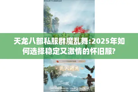 天龙八部私服群魔乱舞:2025年如何选择稳定又激情的怀旧服?