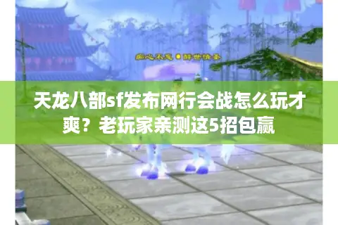 天龙八部sf发布网行会战怎么玩才爽?老玩家亲测这5招包赢 天龙八部sf发布网行会战怎么玩才爽?老玩家亲测这5招包赢