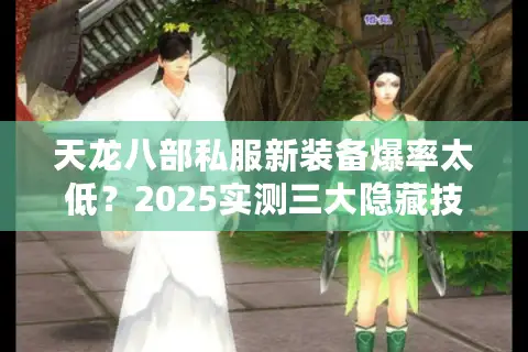天龙八部私服新装备爆率太低？2025实测三大隐藏技巧速刷传说装