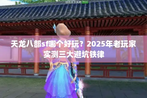天龙八部sf哪个好玩?2025年老玩家实测三大避坑铁律 天龙八部sf哪个好玩?2025年老玩家实测三大避坑铁律