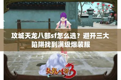 攻城天龙八部sf怎么选？避开三大陷阱找到满级爆装服