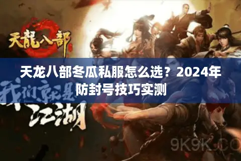 天龙八部冬瓜私服怎么选?2024年防封号技巧实测 天龙八部冬瓜私服怎么选?2024年防封号技巧实测