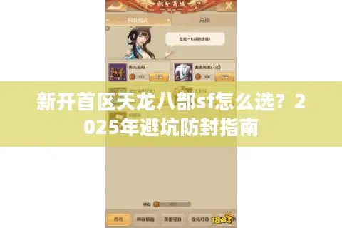 新开首区天龙八部sf怎么选?2025年避坑防封指南 新开首区天龙八部sf怎么选?2025年避坑防封指南