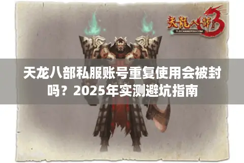 天龙八部私服账号重复使用会被封吗？2025年实测避坑指南