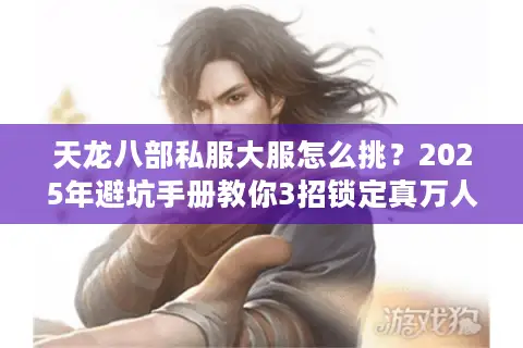 天龙八部私服大服怎么挑？2025年避坑手册教你3招锁定真万人同服