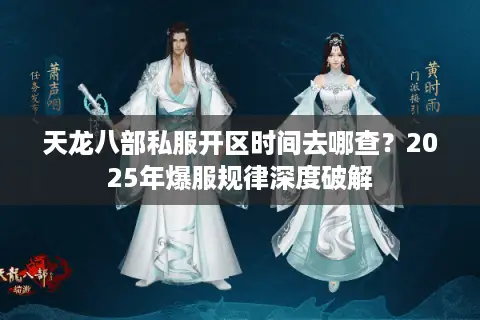 天龙八部私服开区时间去哪查？2025年爆服规律深度破解