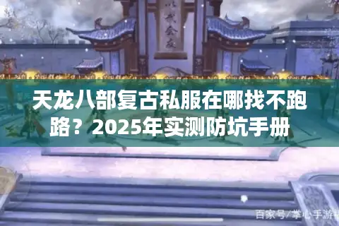 天龙八部复古私服在哪找不跑路？2025年实测防坑手册