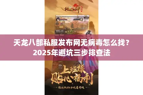 天龙八部私服发布网无病毒怎么找?2025年避坑三步排查法 天龙八部私服发布网无病毒怎么找?2025年避坑三步排查法