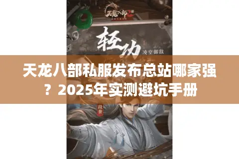 天龙八部私服发布总站哪家强？2025年实测避坑手册