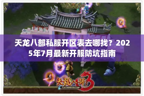 天龙八部私服开区表去哪找？2025年7月最新开服防坑指南