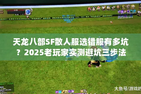 天龙八部SF散人服选错服有多坑?2025老玩家实测避坑三步法 天龙八部SF散人服选错服有多坑?2025老玩家实测避坑三步法