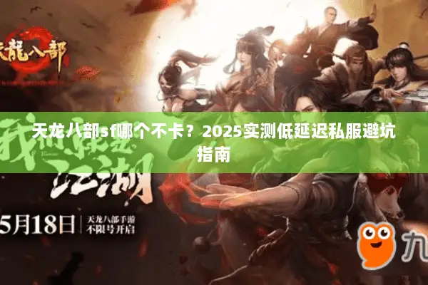 天龙八部sf哪个不卡?2025实测低延迟私服避坑指南 天龙八部sf哪个不卡?2025实测低延迟私服避坑指南