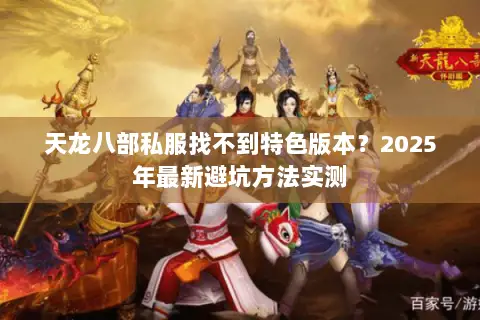 天龙八部私服找不到特色版本?2025年最新避坑方法实测 天龙八部私服找不到特色版本?2025年最新避坑方法实测