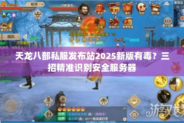 天龙八部私服发布站2025新版有毒？三招精准识别安全服务器