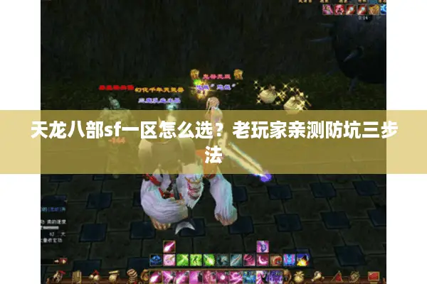 天龙八部sf一区怎么选?老玩家亲测防坑三步法 天龙八部sf一区怎么选?老玩家亲测防坑三步法