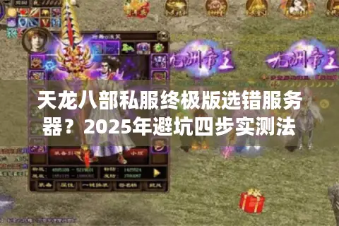 天龙八部私服终极版选错服务器？2025年避坑四步实测法