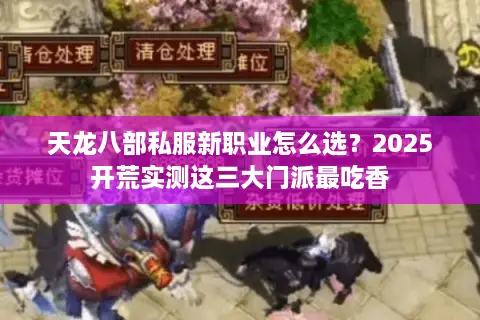 天龙八部私服新职业怎么选?2025开荒实测这三大门派最吃香 天龙八部私服新职业怎么选?2025开荒实测这三大门派最吃香