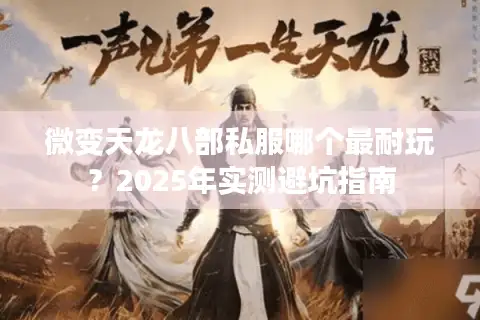 微变天龙八部私服哪个最耐玩?2025年实测避坑指南 微变天龙八部私服哪个最耐玩?2025年实测避坑指南