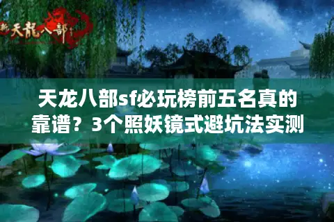 天龙八部sf必玩榜前五名真的靠谱？3个照妖镜式避坑法实测