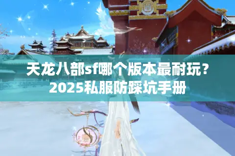 天龙八部sf哪个版本最耐玩？2025私服防踩坑手册