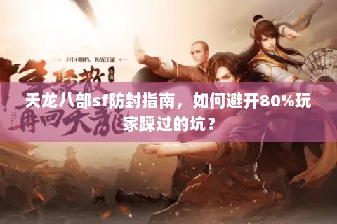 天龙八部sf防封指南,如何避开80%玩家踩过的坑? 天龙八部sf防封指南,如何避开80%玩家踩过的坑?